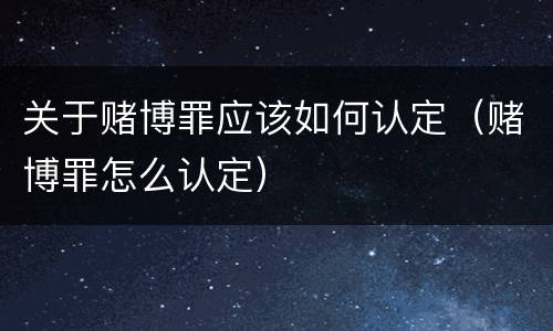 关于赌博罪应该如何认定（赌博罪怎么认定）