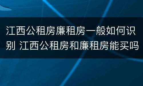 江西公租房廉租房一般如何识别 江西公租房和廉租房能买吗
