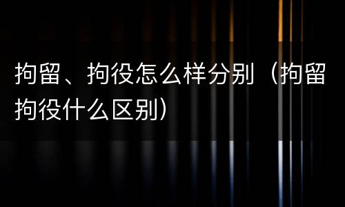 拘留、拘役怎么样分别（拘留拘役什么区别）
