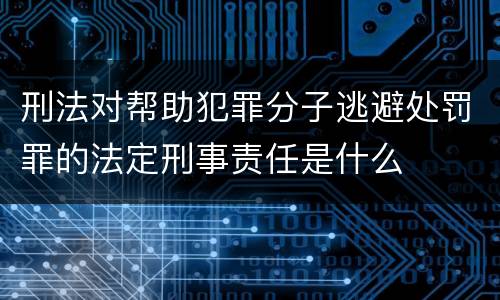刑法对帮助犯罪分子逃避处罚罪的法定刑事责任是什么