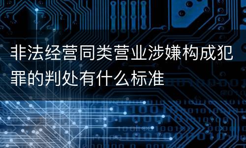 非法经营同类营业涉嫌构成犯罪的判处有什么标准