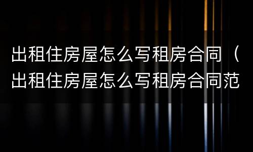 出租住房屋怎么写租房合同（出租住房屋怎么写租房合同范本）