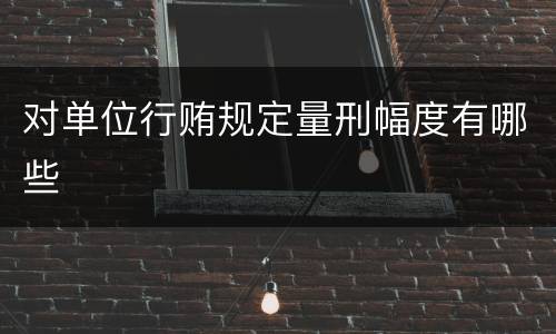 对单位行贿规定量刑幅度有哪些