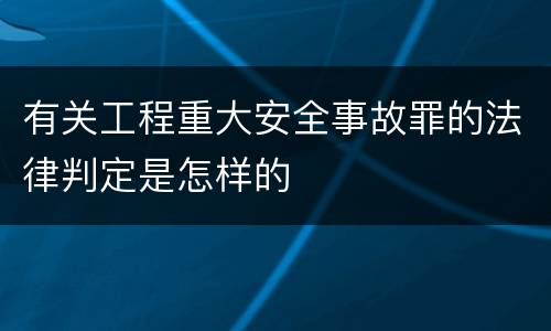 有关工程重大安全事故罪的法律判定是怎样的