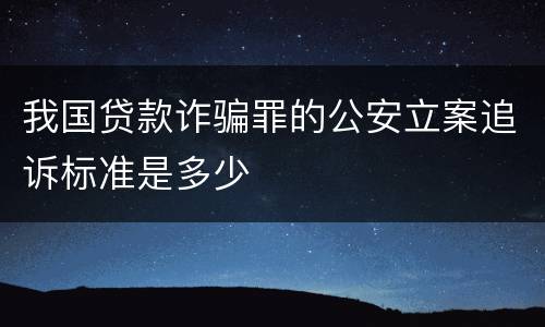 我国贷款诈骗罪的公安立案追诉标准是多少