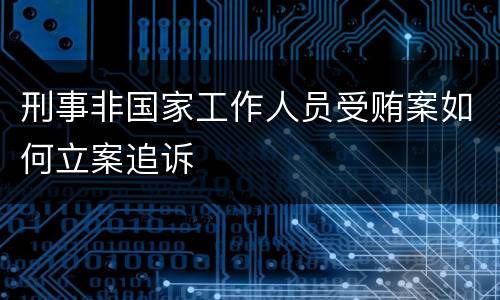刑事非国家工作人员受贿案如何立案追诉