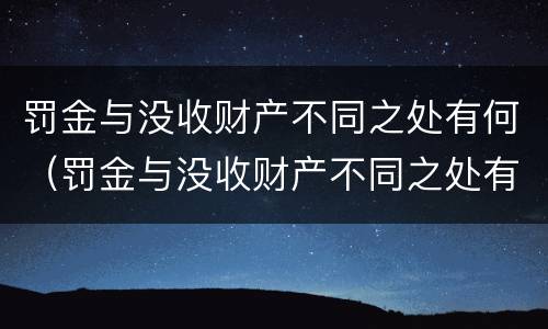 罚金与没收财产不同之处有何（罚金与没收财产不同之处有何影响）