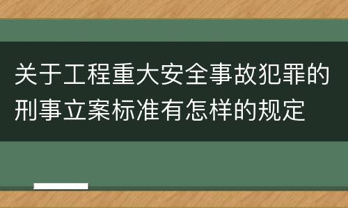 关于工程重大安全事故犯罪的刑事立案标准有怎样的规定