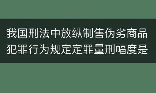 我国刑法中放纵制售伪劣商品犯罪行为规定定罪量刑幅度是怎样