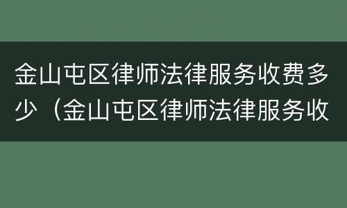 金山屯区律师法律服务收费多少（金山屯区律师法律服务收费多少一个月）