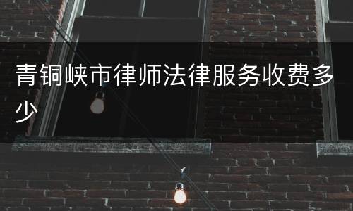青铜峡市律师法律服务收费多少