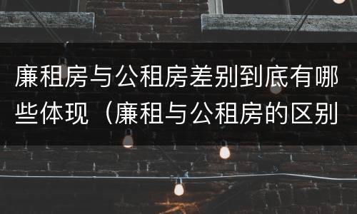 廉租房与公租房差别到底有哪些体现（廉租与公租房的区别）