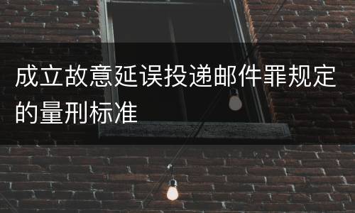 成立故意延误投递邮件罪规定的量刑标准