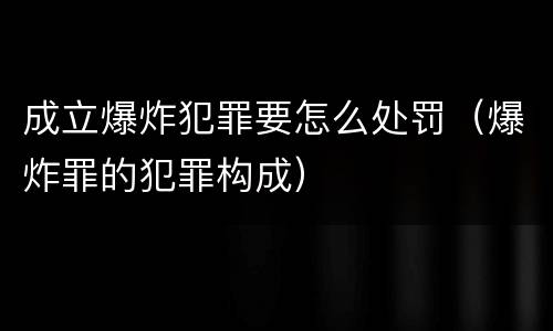 成立爆炸犯罪要怎么处罚（爆炸罪的犯罪构成）