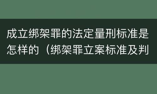 成立绑架罪的法定量刑标准是怎样的（绑架罪立案标准及判刑）