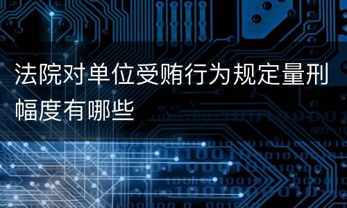法院对单位受贿行为规定量刑幅度有哪些
