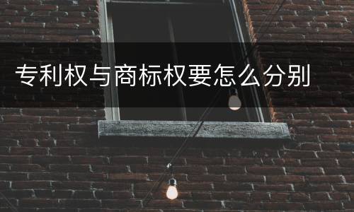 专利权与商标权要怎么分别