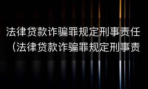 法律贷款诈骗罪规定刑事责任（法律贷款诈骗罪规定刑事责任）