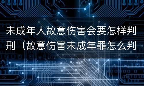 未成年人故意伤害会要怎样判刑（故意伤害未成年罪怎么判）