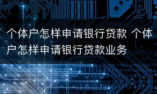 个体户怎样申请银行贷款 个体户怎样申请银行贷款业务