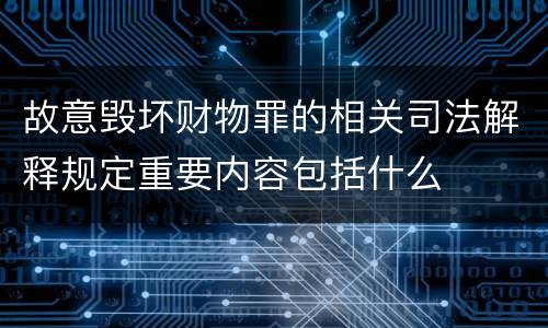 故意毁坏财物罪的相关司法解释规定重要内容包括什么