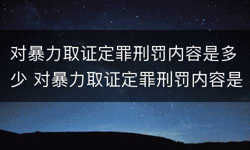 对暴力取证定罪刑罚内容是多少 对暴力取证定罪刑罚内容是多少条