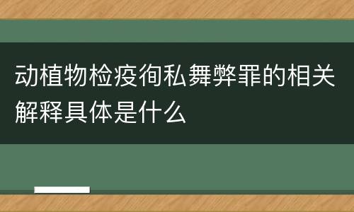 动植物检疫徇私舞弊罪的相关解释具体是什么