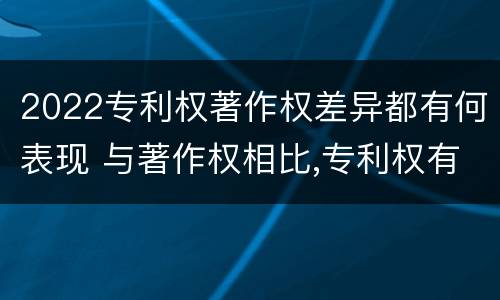 2022专利权著作权差异都有何表现 与著作权相比,专利权有哪些特征