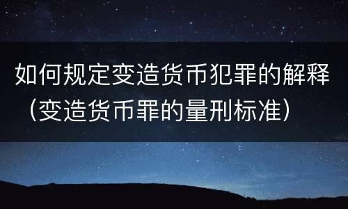 如何规定变造货币犯罪的解释（变造货币罪的量刑标准）