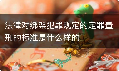 法律对绑架犯罪规定的定罪量刑的标准是什么样的