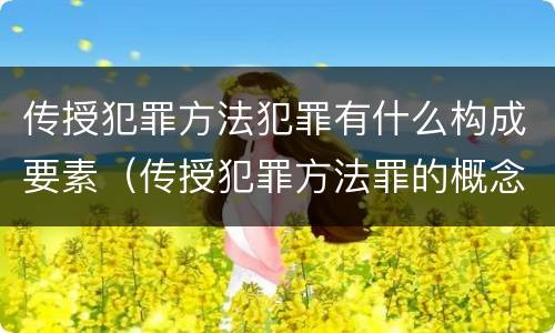 传授犯罪方法犯罪有什么构成要素（传授犯罪方法罪的概念和特征是什么）