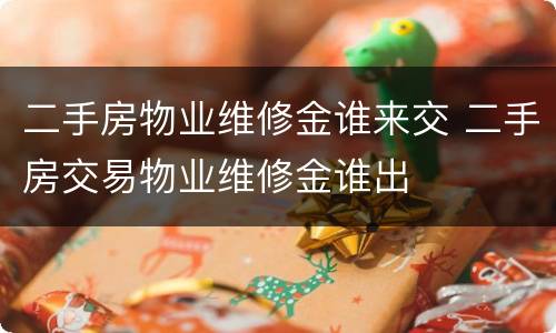 二手房物业维修金谁来交 二手房交易物业维修金谁出