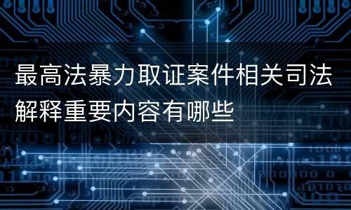 最高法暴力取证案件相关司法解释重要内容有哪些