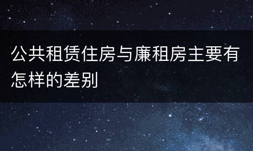 公共租赁住房与廉租房主要有怎样的差别