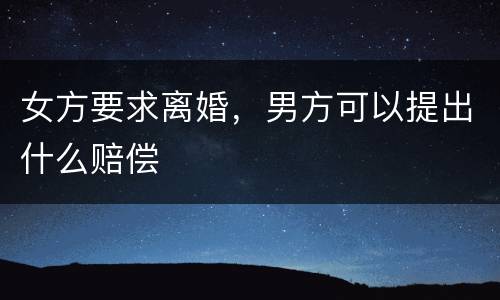 女方要求离婚，男方可以提出什么赔偿