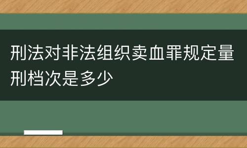 刑法对非法组织卖血罪规定量刑档次是多少