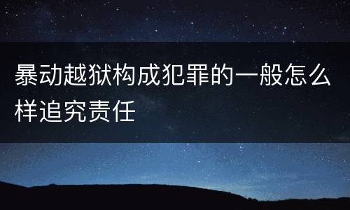 暴动越狱构成犯罪的一般怎么样追究责任