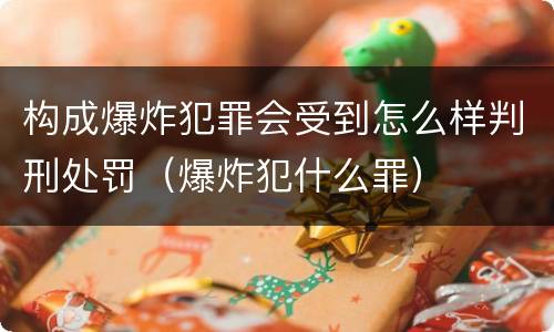 构成爆炸犯罪会受到怎么样判刑处罚（爆炸犯什么罪）