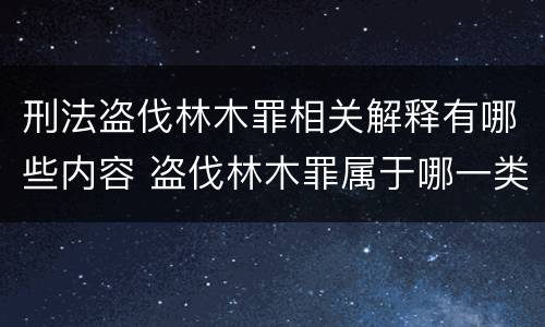 刑法盗伐林木罪相关解释有哪些内容 盗伐林木罪属于哪一类罪名