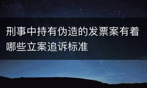 刑事中持有伪造的发票案有着哪些立案追诉标准