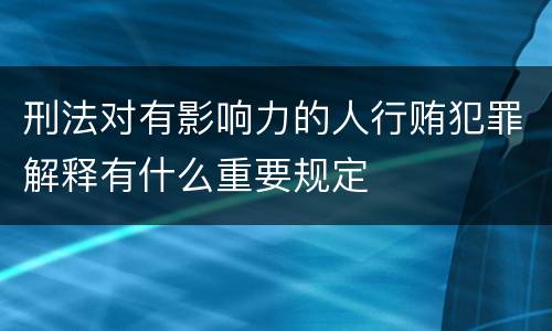 刑法对有影响力的人行贿犯罪解释有什么重要规定