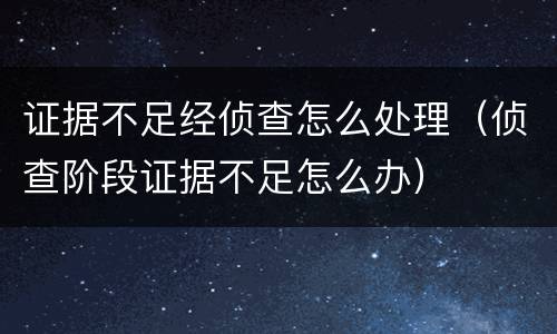 证据不足经侦查怎么处理（侦查阶段证据不足怎么办）