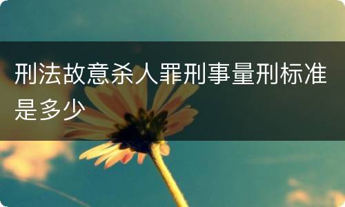 刑法故意杀人罪刑事量刑标准是多少