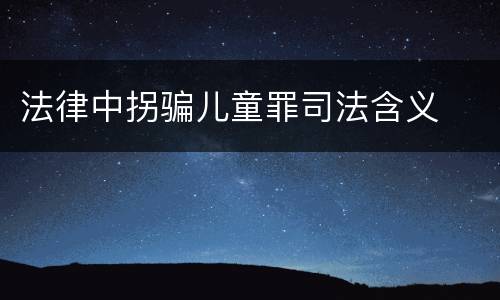 法律中拐骗儿童罪司法含义