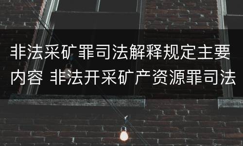 非法采矿罪司法解释规定主要内容 非法开采矿产资源罪司法解释