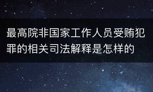 最高院非国家工作人员受贿犯罪的相关司法解释是怎样的