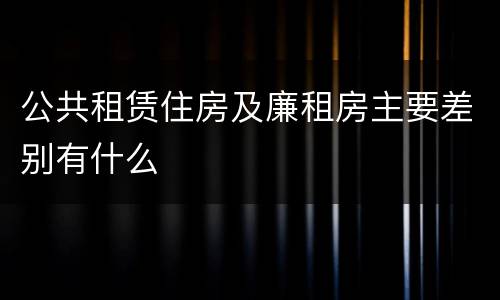 公共租赁住房及廉租房主要差别有什么