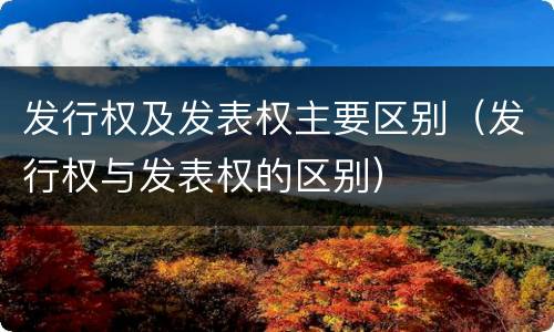 发行权及发表权主要区别（发行权与发表权的区别）