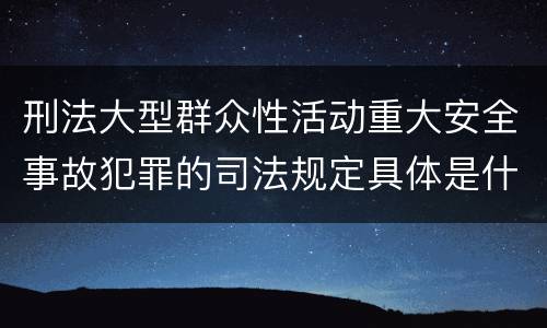 刑法大型群众性活动重大安全事故犯罪的司法规定具体是什么主要内容