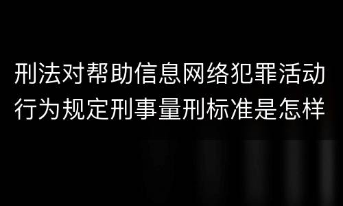 刑法对帮助信息网络犯罪活动行为规定刑事量刑标准是怎样